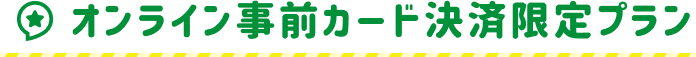 オンライン事前カード決済限定プラン